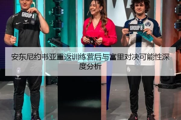 安东尼约书亚重返训练营后与富里对决可能性深度分析